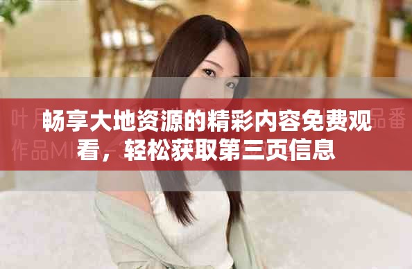 暢享大地資源的精彩內(nèi)容免費(fèi)觀看，輕松獲取第三頁信息