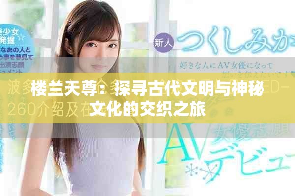 樓蘭天尊：探尋古代文明與神秘文化的交織之旅