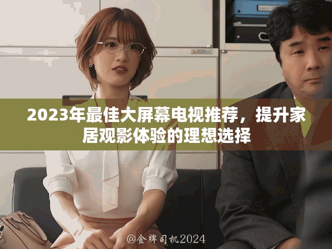 2023年最佳大屏幕電視推薦，提升家居觀影體驗的理想選擇