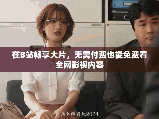在B站暢享大片，無需付費也能免費看全網(wǎng)影視內容