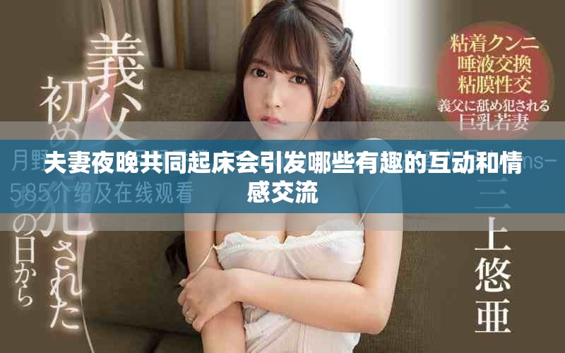 夫妻夜晚共同起床會(huì)引發(fā)哪些有趣的互動(dòng)和情感交流