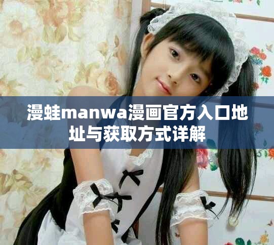 漫蛙manwa漫畫官方入口地址與獲取方式詳解