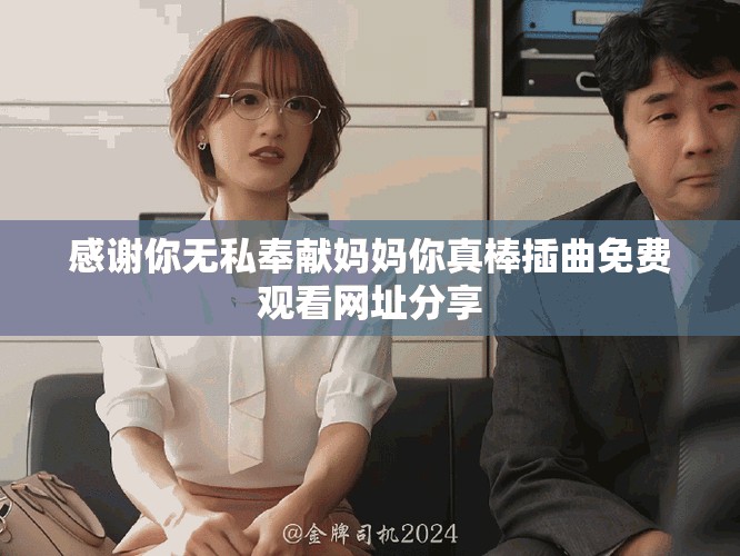 感謝你無(wú)私奉獻(xiàn)媽媽你真棒插曲免費(fèi)觀看網(wǎng)址分享