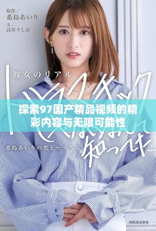 探索97國產(chǎn)精品視頻的精彩內(nèi)容與無限可能性