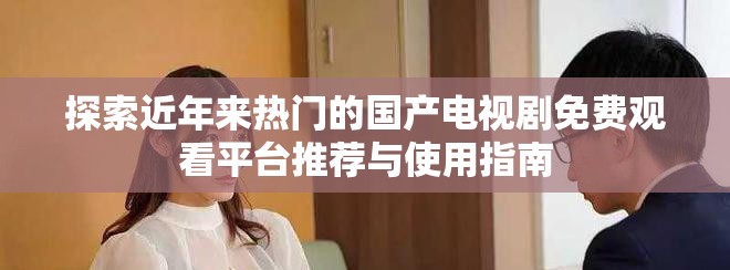 探索近年來熱門的國產(chǎn)電視劇免費觀看平臺推薦與使用指南