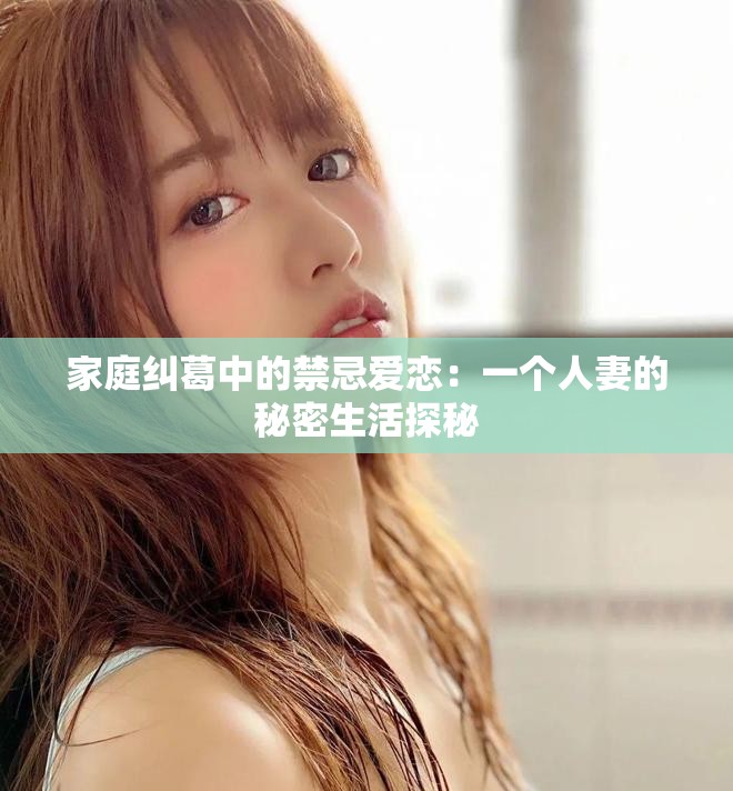 家庭糾葛中的禁忌愛戀：一個(gè)人妻的秘密生活探秘