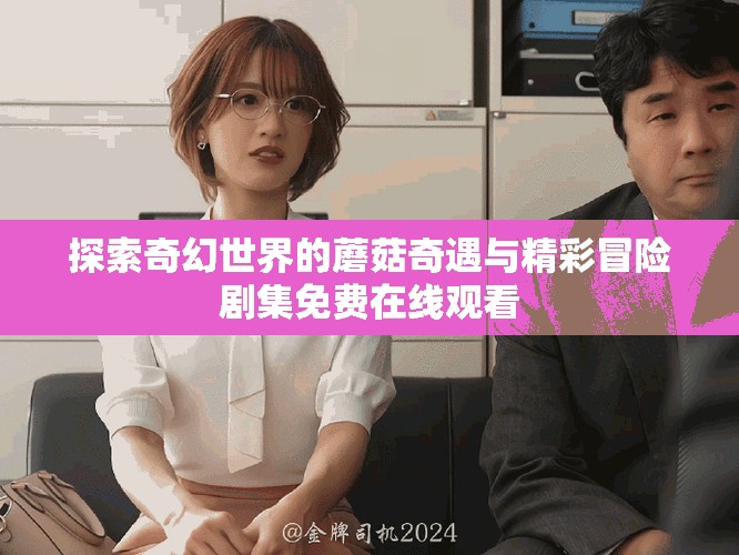 探索奇幻世界的蘑菇奇遇與精彩冒險(xiǎn)劇集免費(fèi)在線觀看