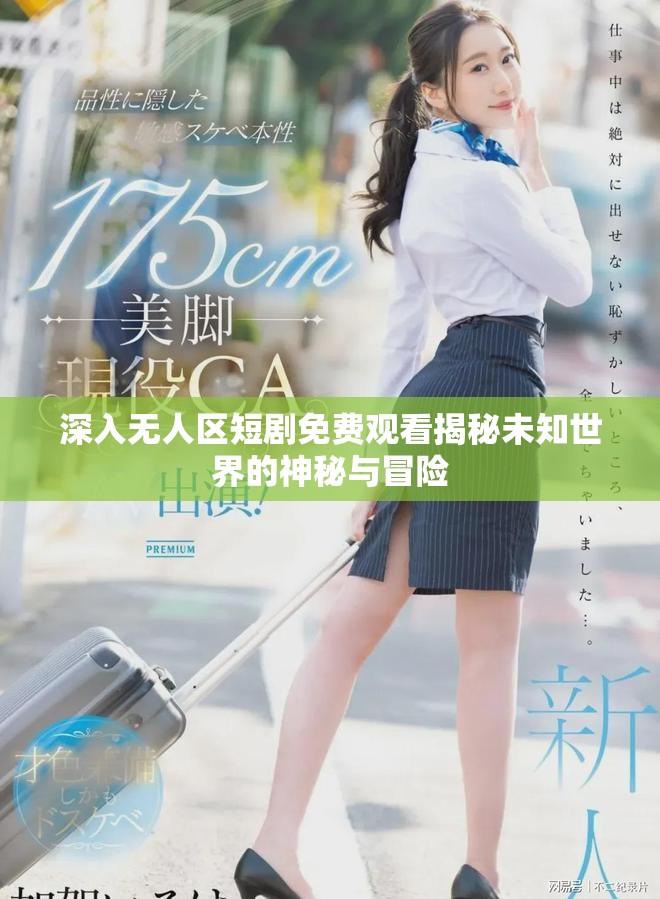 深入無(wú)人區(qū)短劇免費(fèi)觀看揭秘未知世界的神秘與冒險(xiǎn)