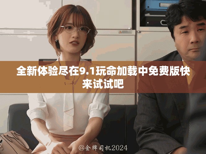全新體驗盡在9.1玩命加載中免費版快來試試吧