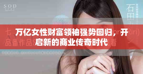 萬億女性財(cái)富領(lǐng)袖強(qiáng)勢回歸，開啟新的商業(yè)傳奇時(shí)代