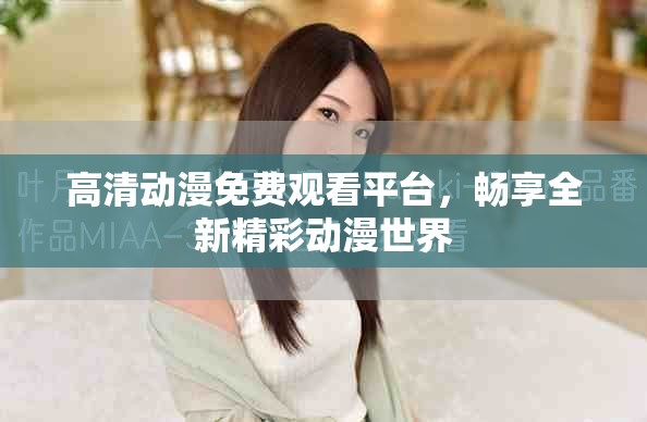 高清動漫免費(fèi)觀看平臺，暢享全新精彩動漫世界