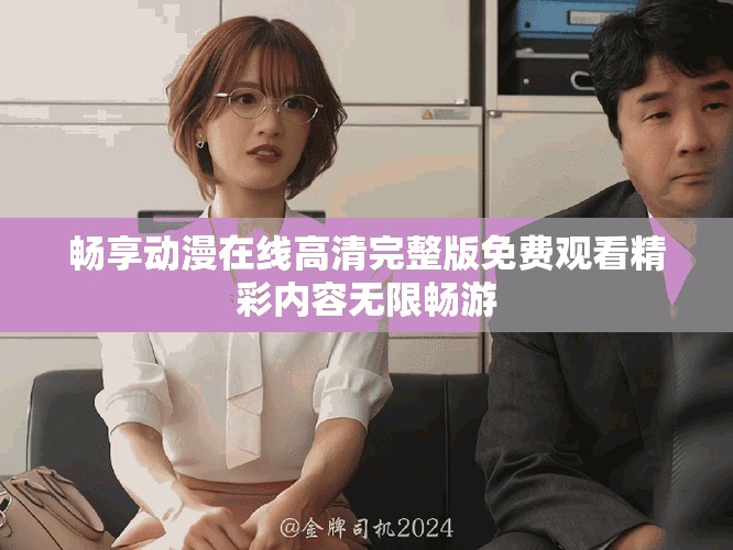 暢享動漫在線高清完整版免費觀看精彩內(nèi)容無限暢游