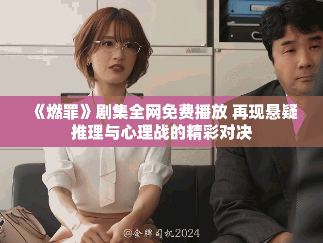 《燃罪》劇集全網(wǎng)免費(fèi)播放 再現(xiàn)懸疑推理與心理戰(zhàn)的精彩對(duì)決