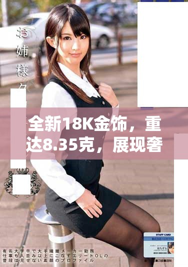 全新18K金飾，重達(dá)8.35克，展現(xiàn)奢華品味與高貴氣息