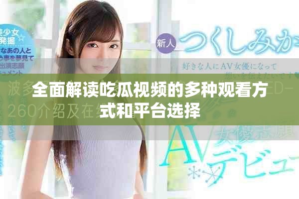 全面解讀吃瓜視頻的多種觀看方式和平臺(tái)選擇