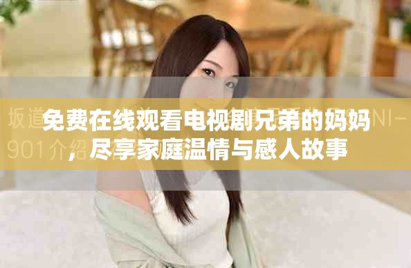 免費在線觀看電視劇兄弟的媽媽，盡享家庭溫情與感人故事