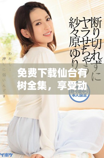 免費(fèi)下載仙臺(tái)有樹(shù)全集，享受動(dòng)漫精彩劇情和動(dòng)人故事提醒