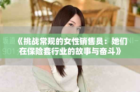 《挑戰(zhàn)常規(guī)的女性銷售員：她們?cè)诒ｋU(xiǎn)套行業(yè)的故事與奮斗》