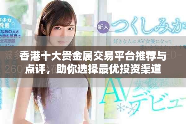 香港十大貴金屬交易平臺推薦與點(diǎn)評，助你選擇最優(yōu)投資渠道