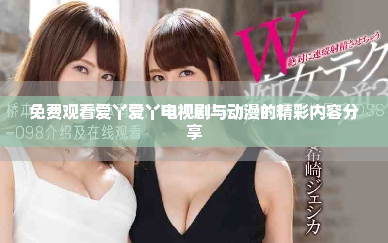 免費(fèi)觀(guān)看愛(ài)丫愛(ài)丫電視劇與動(dòng)漫的精彩內(nèi)容分享