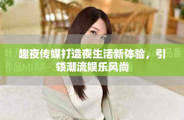 趣夜傳媒打造夜生活新體驗，引領(lǐng)潮流娛樂風(fēng)尚