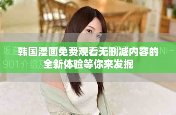 韓國漫畫免費(fèi)觀看無刪減內(nèi)容的全新體驗等你來發(fā)掘