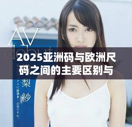 2025亞洲碼與歐洲尺碼之間的主要區(qū)別與轉(zhuǎn)換指南解析