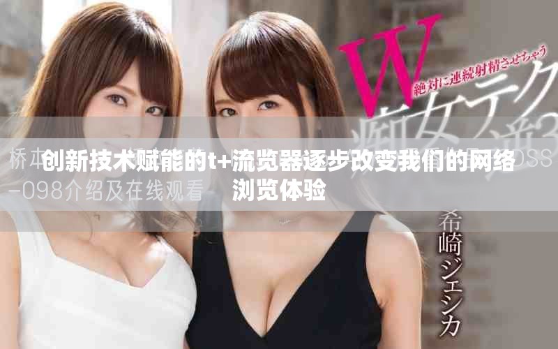 創(chuàng)新技術(shù)賦能的t+流覽器逐步改變我們的網(wǎng)絡(luò)瀏覽體驗(yàn)