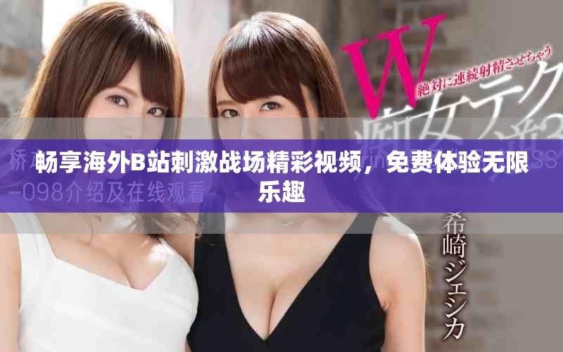 暢享海外B站刺激戰(zhàn)場(chǎng)精彩視頻，免費(fèi)體驗(yàn)無(wú)限樂(lè)趣