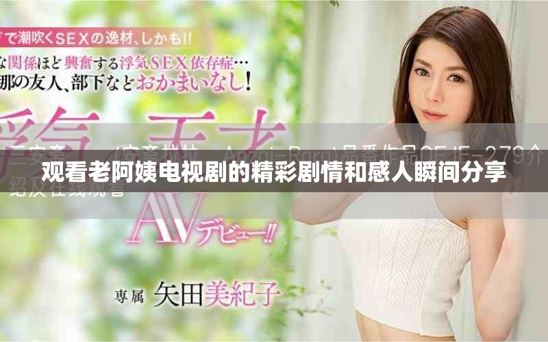 觀看老阿姨電視劇的精彩劇情和感人瞬間分享