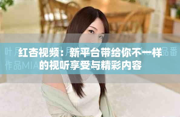 紅杏視頻：新平臺帶給你不一樣的視聽享受與精彩內(nèi)容
