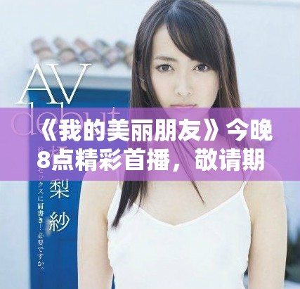 《我的美麗朋友》今晚8點(diǎn)精彩首播，敬請(qǐng)期待不一樣的友誼故事