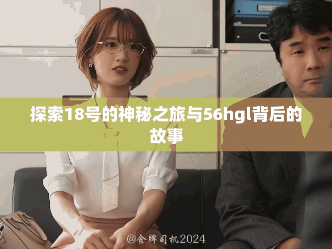 探索18號(hào)的神秘之旅與56hgl背后的故事