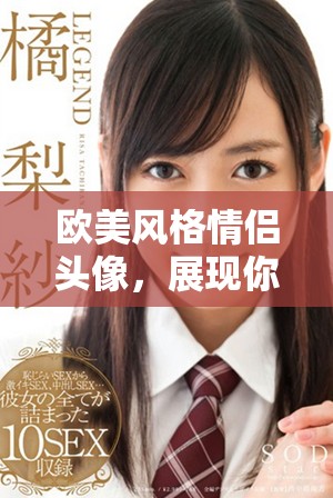 歐美風(fēng)格情侶頭像，展現(xiàn)你的獨(dú)特魅力與時(shí)尚感
