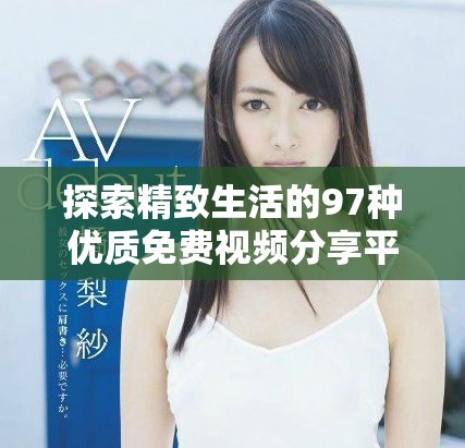 探索精致生活的97種優(yōu)質(zhì)免費(fèi)視頻分享平臺(tái)推薦