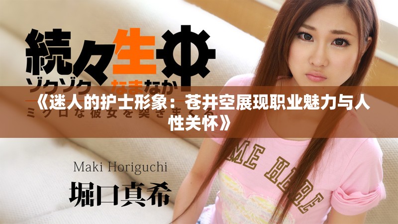 《迷人的護士形象：蒼井空展現(xiàn)職業(yè)魅力與人性關懷》