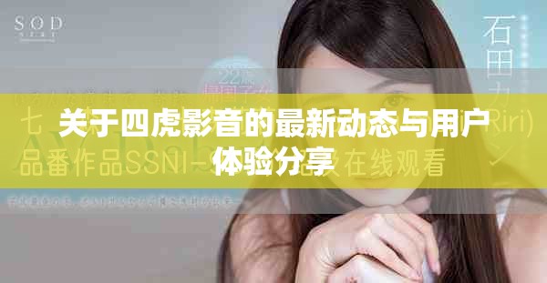 關(guān)于四虎影音的最新動(dòng)態(tài)與用戶體驗(yàn)分享