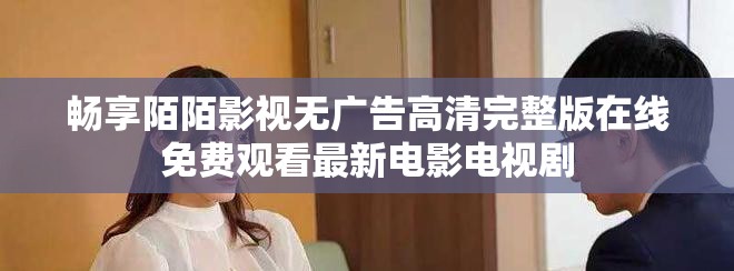 暢享陌陌影視無廣告高清完整版在線免費觀看最新電影電視劇
