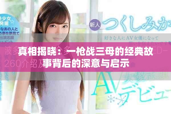 真相揭曉：一槍?xiě)?zhàn)三母的經(jīng)典故事背后的深意與啟示