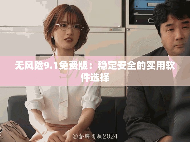無(wú)風(fēng)險(xiǎn)9.1免費(fèi)版：穩(wěn)定安全的實(shí)用軟件選擇