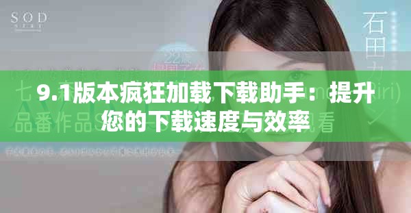 9.1版本瘋狂加載下載助手：提升您的下載速度與效率