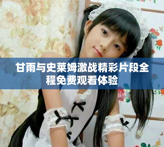 甘雨與史萊姆激戰(zhàn)精彩片段全程免費觀看體驗