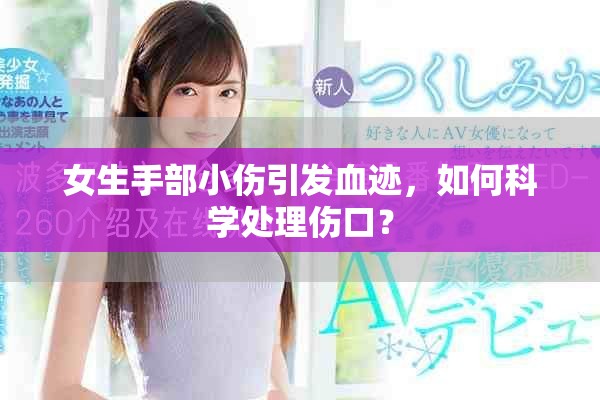 女生手部小傷引發(fā)血跡，如何科學處理傷口？