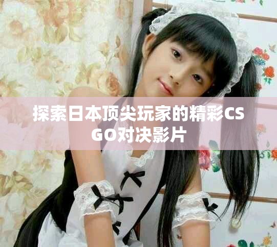 探索日本頂尖玩家的精彩CSGO對(duì)決影片