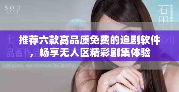 推薦六款高品質(zhì)免費的追劇軟件，暢享無人區(qū)精彩劇集體驗