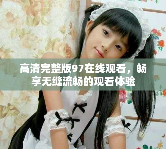 高清完整版97在線觀看，暢享無縫流暢的觀看體驗(yàn)