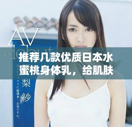 推薦幾款優(yōu)質(zhì)日本水蜜桃身體乳，給肌膚注入水潤活力