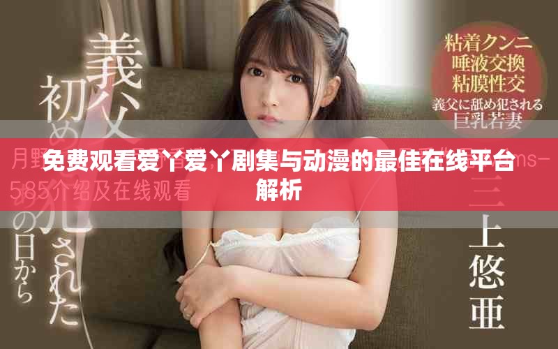 免費(fèi)觀看愛(ài)丫愛(ài)丫劇集與動(dòng)漫的最佳在線平臺(tái)解析