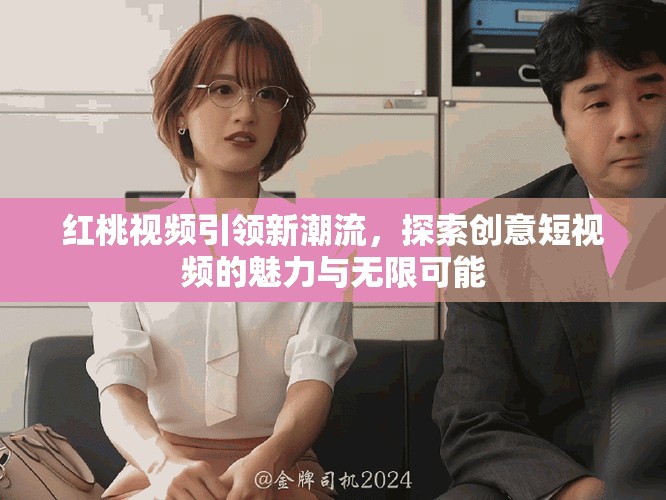 紅桃視頻引領(lǐng)新潮流，探索創(chuàng)意短視頻的魅力與無限可能