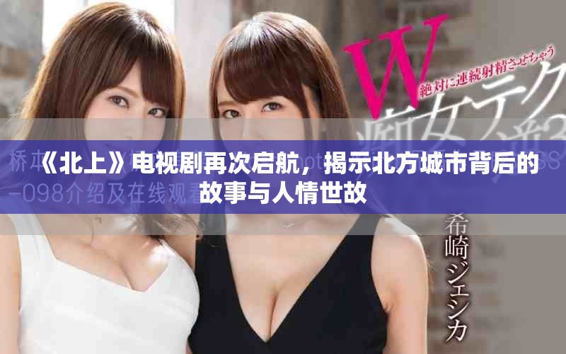《北上》電視劇再次啟航，揭示北方城市背后的故事與人情世故